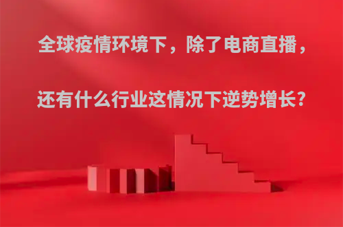 全球疫情环境下，除了电商直播，还有什么行业这情况下逆势增长?