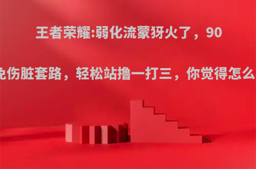 王者荣耀:弱化流蒙犽火了，90%免伤脏套路，轻松站撸一打三，你觉得怎么样?