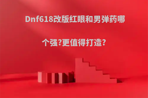 Dnf618改版红眼和男弹药哪个强?更值得打造?