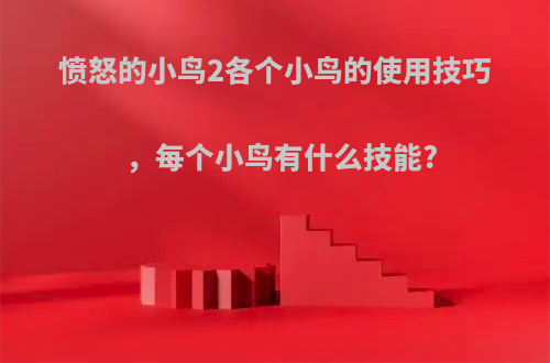 愤怒的小鸟2各个小鸟的使用技巧，每个小鸟有什么技能?