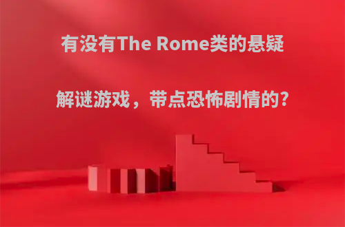 有没有The Rome类的悬疑解谜游戏，带点恐怖剧情的?
