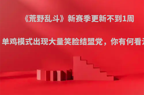 《荒野乱斗》新赛季更新不到1周，单鸡模式出现大量笑脸结盟党，你有何看法?