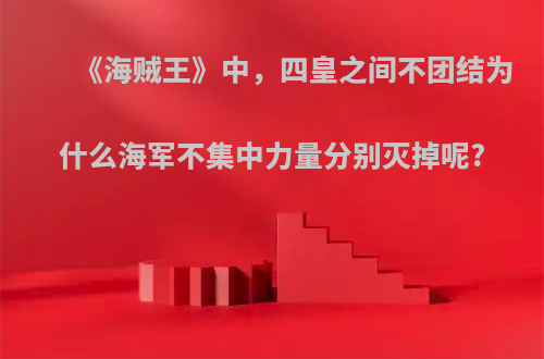 《海贼王》中，四皇之间不团结为什么海军不集中力量分别灭掉呢?