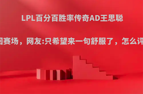 LPL百分百胜率传奇AD王思聪重回赛场，网友:只希望来一句舒服了，怎么评价?