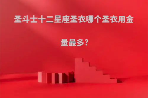 圣斗士十二星座圣衣哪个圣衣用金量最多?