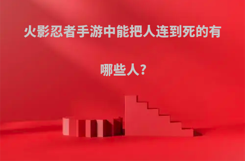 火影忍者手游中能把人连到死的有哪些人?