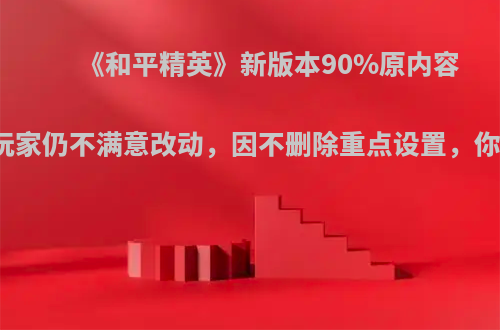 《和平精英》新版本90%原内容回归，玩家仍不满意改动，因不删除重点设置，你如何看?