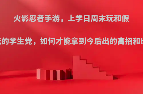 火影忍者手游，上学日周末玩和假期玩的学生党，如何才能拿到今后出的高招和b忍?