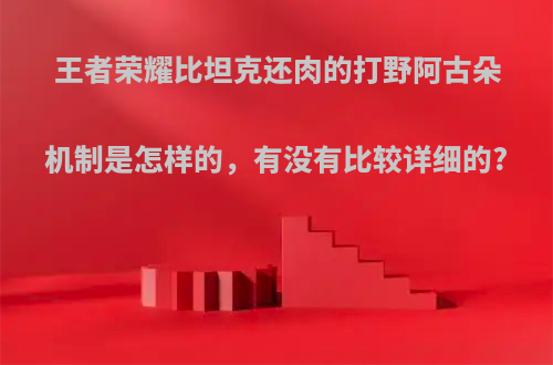王者荣耀比坦克还肉的打野阿古朵机制是怎样的，有没有比较详细的?