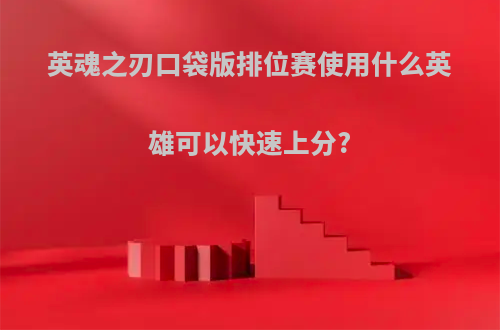 英魂之刃口袋版排位赛使用什么英雄可以快速上分?