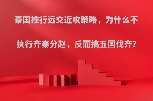 秦国推行远交近攻策略，为什么不执行齐秦分赵，反而搞五国伐齐?