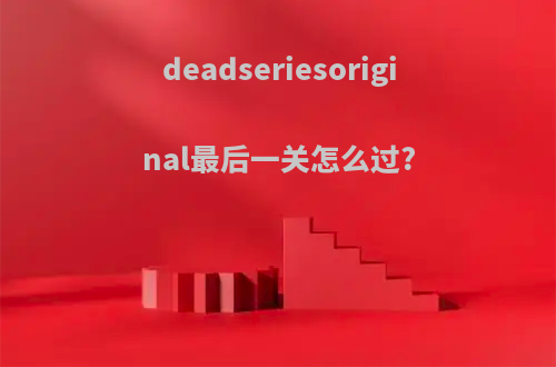 deadseriesoriginal最后一关怎么过?