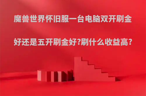 魔兽世界怀旧服一台电脑双开刷金好还是五开刷金好?刷什么收益高?