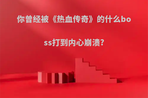 你曾经被《热血传奇》的什么boss打到内心崩溃?