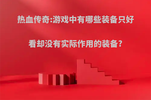热血传奇:游戏中有哪些装备只好看却没有实际作用的装备?