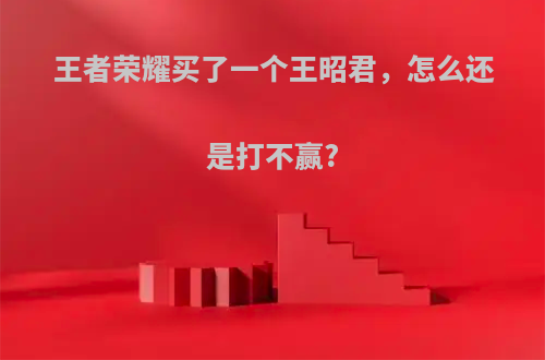 王者荣耀买了一个王昭君，怎么还是打不赢?