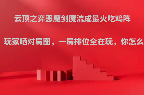 云顶之弈恶魔剑魔流成最火吃鸡阵容，玩家晒对局图，一局排位全在玩，你怎么看?