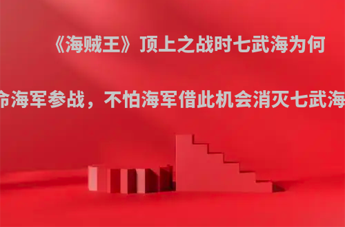 《海贼王》顶上之战时七武海为何听命海军参战，不怕海军借此机会消灭七武海嘛?