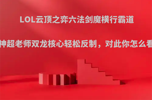 LOL云顶之弈六法剑魔横行霸道?神超老师双龙核心轻松反制，对此你怎么看?