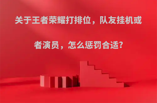 关于王者荣耀打排位，队友挂机或者演员，怎么惩罚合适?