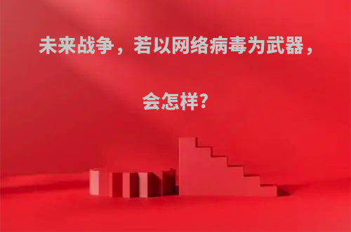 未来战争，若以网络病毒为武器，会怎样?