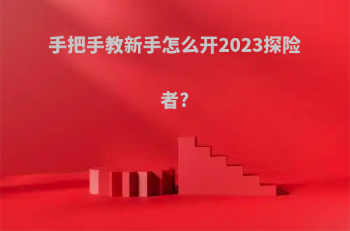 手把手教新手怎么开2023探险者?