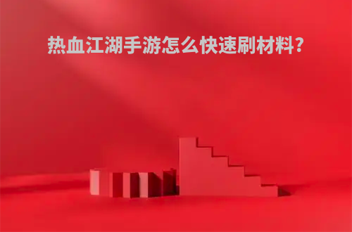 热血江湖手游怎么快速刷材料?