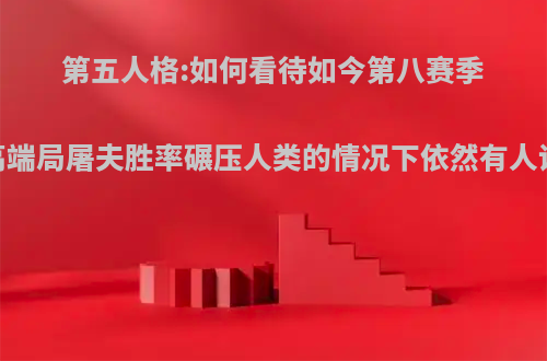 第五人格:如何看待如今第八赛季，高端局屠夫胜率碾压人类的情况下依然有人说弱?