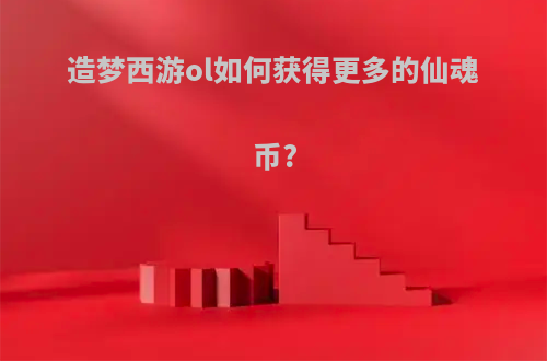 造梦西游ol如何获得更多的仙魂币?