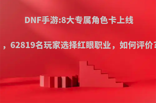 DNF手游:8大专属角色卡上线，62819名玩家选择红眼职业，如何评价?