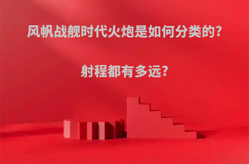 风帆战舰时代火炮是如何分类的?射程都有多远?