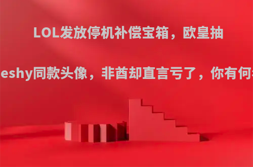 LOL发放停机补偿宝箱，欧皇抽到Theshy同款头像，非酋却直言亏了，你有何看法?