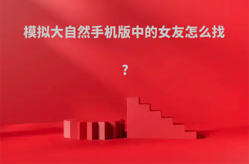 模拟大自然手机版中的女友怎么找?