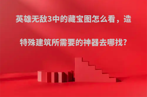 英雄无敌3中的藏宝图怎么看，造特殊建筑所需要的神器去哪找?
