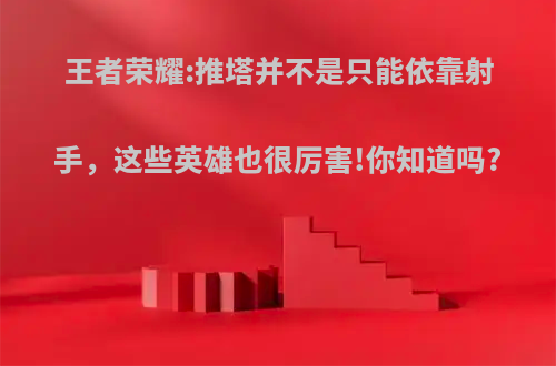 王者荣耀:推塔并不是只能依靠射手，这些英雄也很厉害!你知道吗?