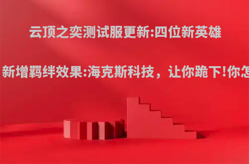 云顶之奕测试服更新:四位新英雄加入，新增羁绊效果:海克斯科技，让你跪下!你怎么看?