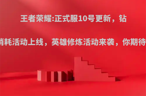 王者荣耀:正式服10号更新，钻石消耗活动上线，英雄修炼活动来袭，你期待吗?