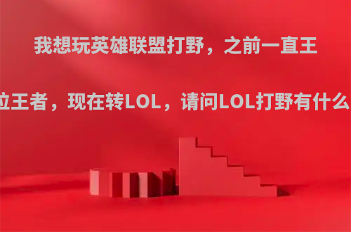 我想玩英雄联盟打野，之前一直王者荣耀打野段位王者，现在转LOL，请问LOL打野有什么需要注意的吗?