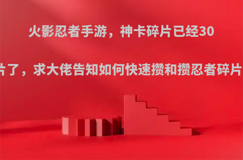 火影忍者手游，神卡碎片已经30片了，求大佬告知如何快速攒和攒忍者碎片?