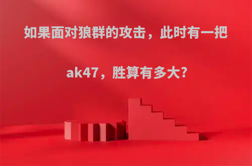如果面对狼群的攻击，此时有一把ak47，胜算有多大?