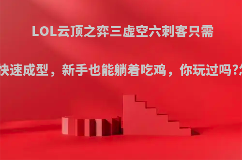 LOL云顶之弈三虚空六刺客只需七人口快速成型，新手也能躺着吃鸡，你玩过吗?怎么样?