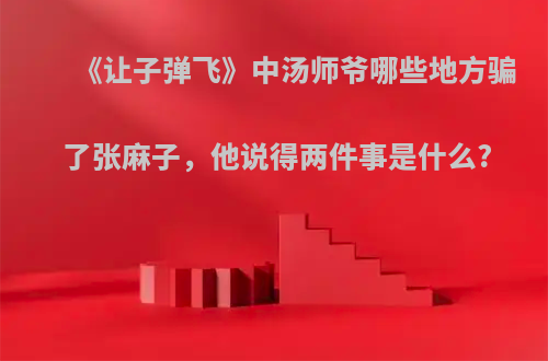《让子弹飞》中汤师爷哪些地方骗了张麻子，他说得两件事是什么?