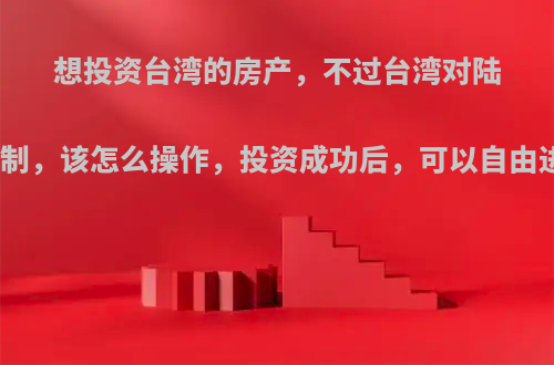 想投资台湾的房产，不过台湾对陆客进出有限制，该怎么操作，投资成功后，可以自由进出台湾吗?