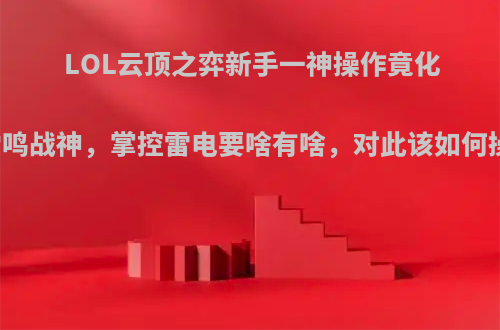 LOL云顶之弈新手一神操作竟化身雷鸣战神，掌控雷电要啥有啥，对此该如何操作?