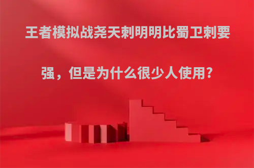 王者模拟战尧天刺明明比蜀卫刺要强，但是为什么很少人使用?