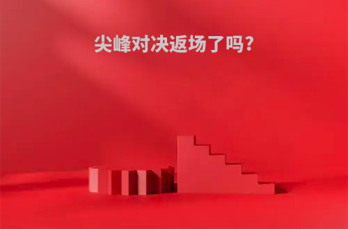 尖峰对决返场了吗?