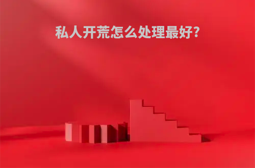 私人开荒怎么处理最好?