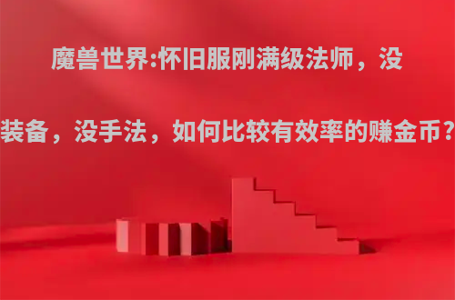 魔兽世界:怀旧服刚满级法师，没装备，没手法，如何比较有效率的赚金币?