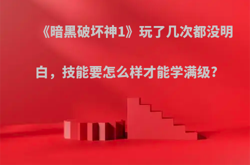 《暗黑破坏神1》玩了几次都没明白，技能要怎么样才能学满级?