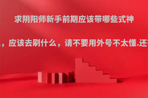 求阴阳师新手前期应该带哪些式神，最低配置的御魂，应该去刷什么，请不要用外号不太懂.还有怎么多获得蓝票?